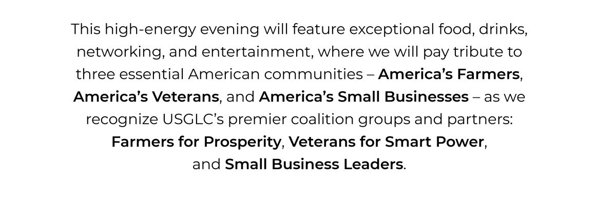Event text highlighting that the high-energy USGLC Tribute evening will feature food, drinks, networking, and entertainment while honoring America’s Farmers, America’s Veterans, and America’s Small Businesses, recognizing Farmers for Prosperity, Veterans for Smart Power, and Small Business Leaders.